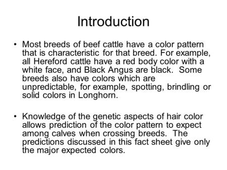Introduction Most breeds of beef cattle have a color pattern that is characteristic for that breed. For example, all Hereford cattle have a red body color.