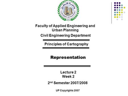 Faculty of Applied Engineering and Urban Planning Civil Engineering Department Principles of Cartography Representation Lecture 2 Week 2 2 nd Semester.