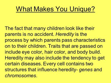 What Makes You Unique? The fact that many children look like their parents is no accident. Heredity is the process by which parents pass characteristics.