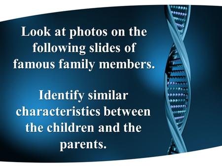 Look at photos on the following slides of famous family members. Identify similar characteristics between the children and the parents.