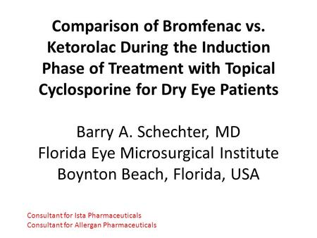 Comparison of Bromfenac vs. Ketorolac During the Induction Phase of Treatment with Topical Cyclosporine for Dry Eye Patients Barry A. Schechter, MD Florida.