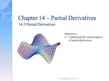Chapter 14 – Partial Derivatives 14.3 Partial Derivatives 1 Objectives:  Understand the various aspects of partial derivatives Dr. Erickson.