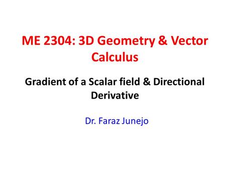 ME 2304: 3D Geometry & Vector Calculus Dr. Faraz Junejo Gradient of a Scalar field & Directional Derivative.