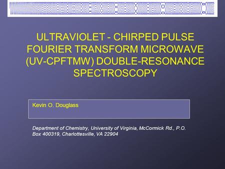ULTRAVIOLET - CHIRPED PULSE FOURIER TRANSFORM MICROWAVE (UV-CPFTMW) DOUBLE-RESONANCE SPECTROSCOPY Brian C. Dian, Kevin O. Douglass, Gordon G. Brown, Jason.