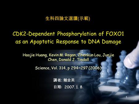 1 Science, Vol. 314, p 294~297 (2006) 講者 : 賴金美 日期 : 2007. 1. 8. CDK2-Dependent Phosphorylation of FOXO1 as an Apoptotic Response to DNA Damage Haojie Huang,