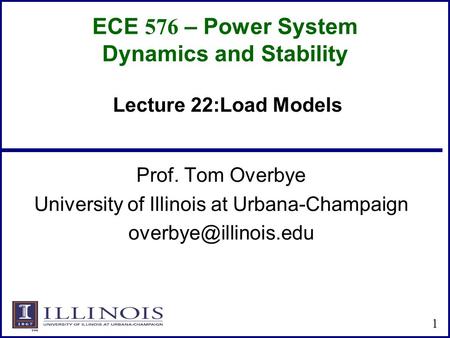 ECE 576 – Power System Dynamics and Stability Prof. Tom Overbye University of Illinois at Urbana-Champaign 1 Lecture 22:Load Models.