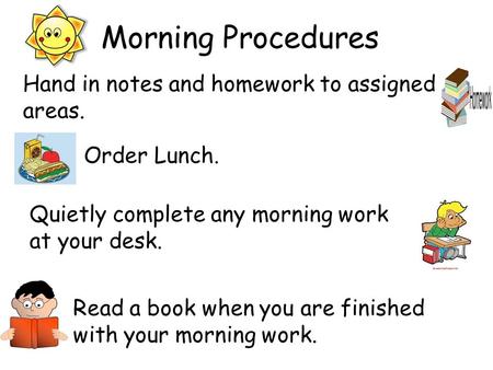 Morning Procedures Quietly complete any morning work at your desk. Read a book when you are finished with your morning work. Order Lunch. Hand in notes.