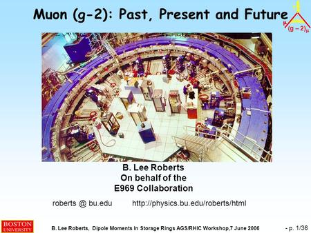 (g – 2)  B. Lee Roberts, Dipole Moments In Storage Rings AGS/RHIC Workshop,7 June 2006 - p. 1/36 Muon (g-2): Past, Present and Future B. Lee Roberts On.