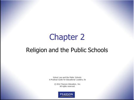 School Law and the Public Schools: A Practical Guide for Educational Leaders, 5e © 2012 Pearson Education, Inc. All rights reserved. Chapter 2 Religion.