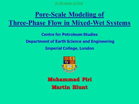 In the name of God Pore-Scale Modeling of Three-Phase Flow in Mixed-Wet Systems Mohammad Piri Martin Blunt Centre for Petroleum Studies Department of Earth.