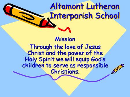 Altamont Lutheran Interparish School Mission Through the love of Jesus Christ and the power of the Holy Spirit we will equip God’s children to serve as.