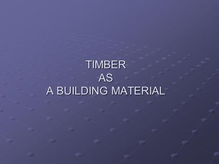 TIMBER AS A BUILDING MATERIAL. CLASSIFICATION OF TIMBER GROWTH OF TREES DURABILITYSTRENGTHREFRACTIVENESS.