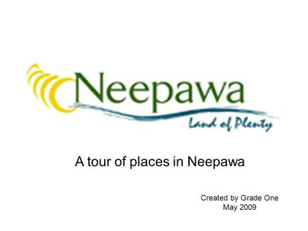 Created by Grade One May 2009 A tour of places in Neepawa.