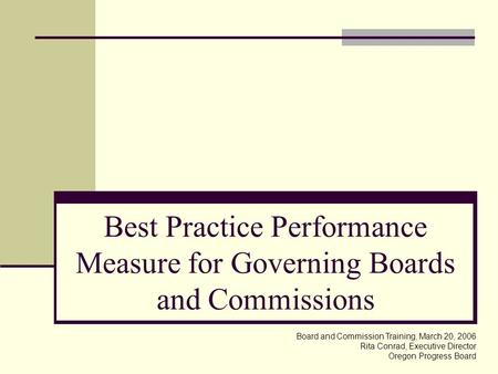 Best Practice Performance Measure for Governing Boards and Commissions Board and Commission Training, March 20, 2006 Rita Conrad, Executive Director Oregon.
