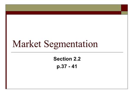 Market Segmentation Section 2.2 p.37 - 41. Market Segmentation  Market Segmentation is the process of identifying a target market by dividing the market.