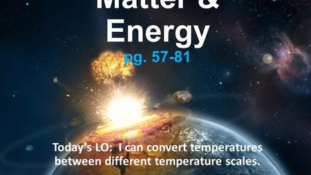 Matter & Energy pg. 57-81 Today’s LO: I can convert temperatures between different temperature scales.
