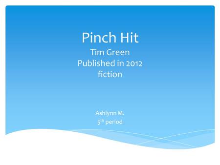 Pinch Hit Tim Green Published in 2012 fiction Ashlynn M. 5 th period.