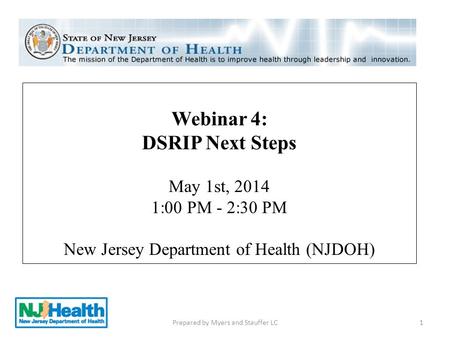 Webinar 4: DSRIP Next Steps May 1st, 2014 1:00 PM - 2:30 PM New Jersey Department of Health (NJDOH) 1Prepared by Myers and Stauffer LC.