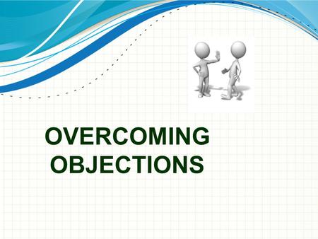 OVERCOMING OBJECTIONS. I Don’t Have Time Is time really the issue or whether the current time is a bad time for you to present/offer the opportunity?
