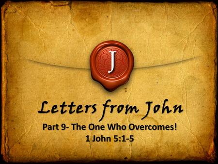 J Letters from John Part 9- The One Who Overcomes! 1 John 5:1-5 Part 9- The One Who Overcomes! 1 John 5:1-5.