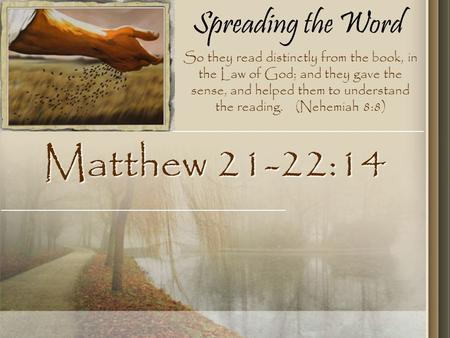Spreading the Word Matthew 21-22:14 So they read distinctly from the book, in the Law of God; and they gave the sense, and helped them to understand the.