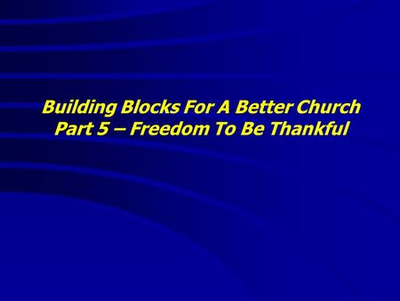 Building Blocks For A Better Church Part 5 – Freedom To Be Thankful.