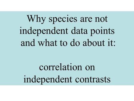 Why species are not independent data points and what to do about it: correlation on independent contrasts.