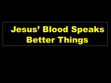 Jesus’ Blood Speaks Better Things. Heb 12:18-25 NKJV 18 For you have not come to the mountain that may be touched and that burned with fire, and to blackness.