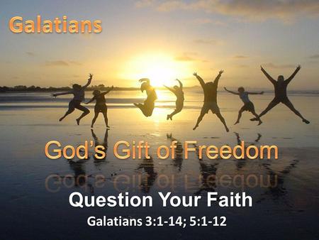 Galatians 3:1-14; 5:1-12 Question Your Faith. Galatians 3:1-5 “You foolish Galatians! Who has bewitched you? Before your very eyes Jesus Christ was clearly.