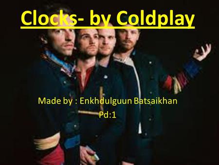 Clocks- by Coldplay Made by : Enkhdulguun Batsaikhan Pd:1.