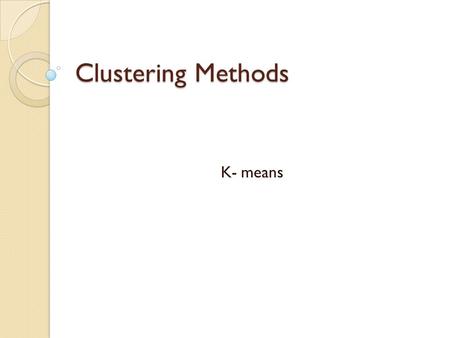 Clustering Methods K- means. K-means Algorithm Assume that K=3 and initially the points are assigned to clusters as follows. C 1 ={x 1,x 2,x 3 }, C 2.