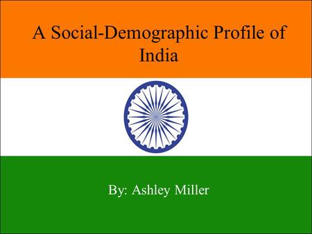 A Social-Demographic Profile of India By: Ashley Miller.