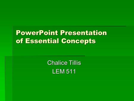 PowerPoint Presentation of Essential Concepts PowerPoint Presentation of Essential Concepts Chalice Tillis LEM 511.