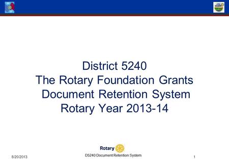 D5240 Document Retention System 8/20/2013 1 District 5240 The Rotary Foundation Grants Document Retention System Rotary Year 2013-14.