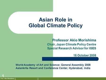 Prof. Akio Morishima 1 Asian Role in Global Climate Policy Professor Akio Morishima Chair, Japan Climate Policy Centre Special Research Advisor for IGES.