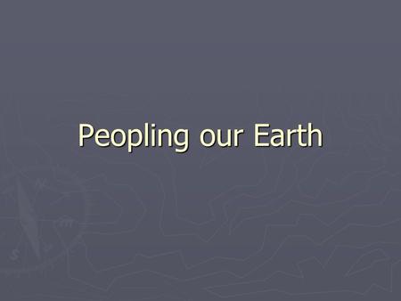 Peopling our Earth. Human Societies ► Hunter Gatherers ► Agricultural ► Industrial ► Post Industrial.