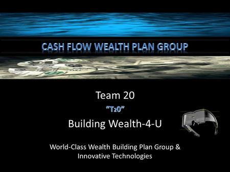 Team 20 “T 2 0” Building Wealth-4-U World-Class Wealth Building Plan Group & Innovative Technologies.