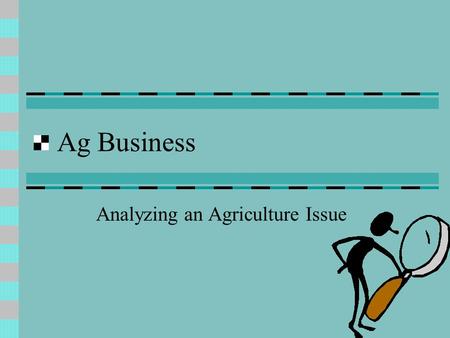 Ag Business Analyzing an Agriculture Issue. Let’s Analyze an Issue What is the Issue? In order to analyze an issue the issue must be stated in a question.