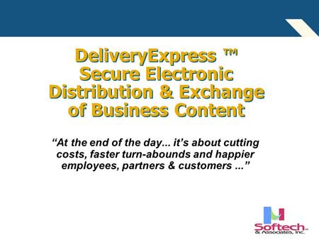 DeliveryExpress ™ Secure Electronic Distribution & Exchange of Business Content “At the end of the day... it’s about cutting costs, faster turn-abounds.