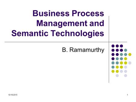 10/18/20151 Business Process Management and Semantic Technologies B. Ramamurthy.