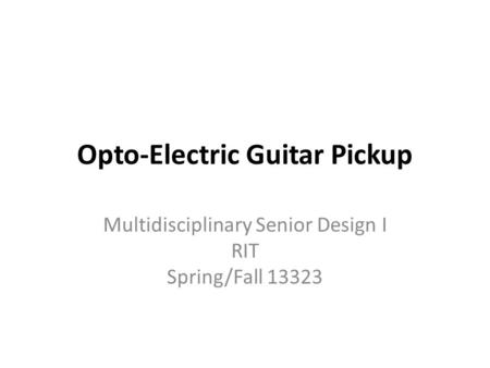 Opto-Electric Guitar Pickup Multidisciplinary Senior Design I RIT Spring/Fall 13323.