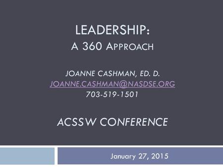 LEADERSHIP: A 360 A PPROACH JOANNE CASHMAN, ED. D. 703-519-1501 ACSSW CONFERENCE January 27, 2015.