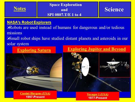 NASA's Robot Explorers  Robots are used instead of humans for dangerous and/or tedious missions  Small robot ships have studied distant planets and asteroids.