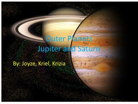 Outer Planets Jupiter and Saturn By: Joyze, Kriel, Krizia.
