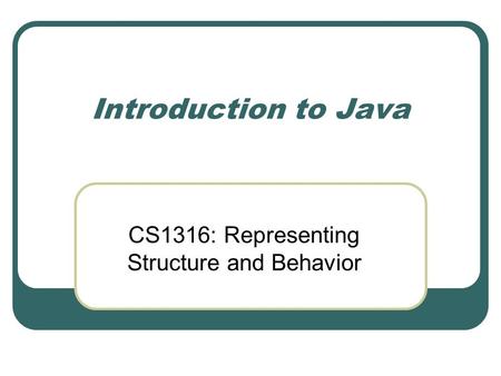 Introduction to Java CS1316: Representing Structure and Behavior.