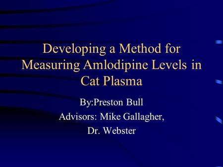 Developing a Method for Measuring Amlodipine Levels in Cat Plasma By:Preston Bull Advisors: Mike Gallagher, Dr. Webster.