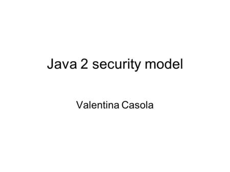 Java 2 security model Valentina Casola. Components of Java the development environment –development lifecycle –Java language features –class files and.