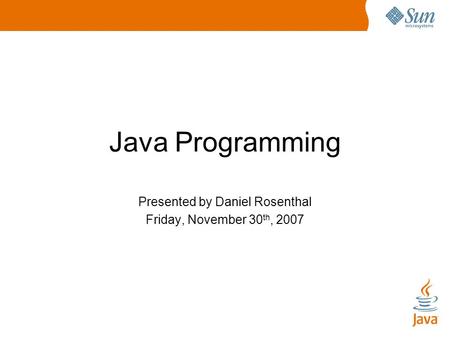 Java Programming Presented by Daniel Rosenthal Friday, November 30 th, 2007.