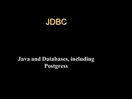 JDBC Java and Databases, including Postgress. JDBC l Developed by Industry leaders l Three main goals: –JDBC should be an SQL-level API –JDBC should capitalize.