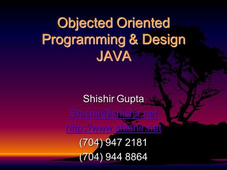 Objected Oriented Programming & Design JAVA Shishir Gupta  (704) 947 2181 (704) 944 8864.